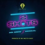 Mr Drew – 2 Shots Ft. Medikal