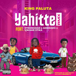 King Paluta – Yahitte Remix Ft. Strongman Amerado Q.Stika Andy Dosty