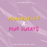 Mannywellz Attention and Better With You ft Pink Sweat