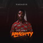 Yagazie – Only God Is Almighty